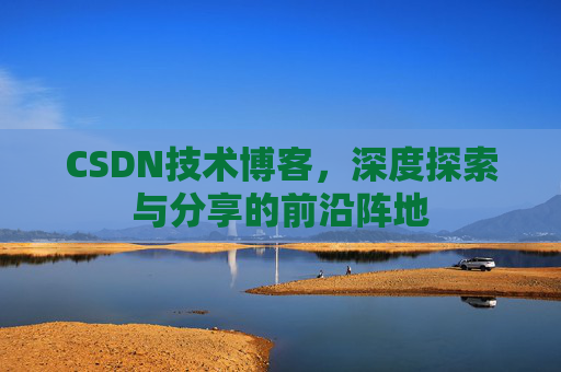 CSDN技术博客，深度探索与分享的前沿阵地